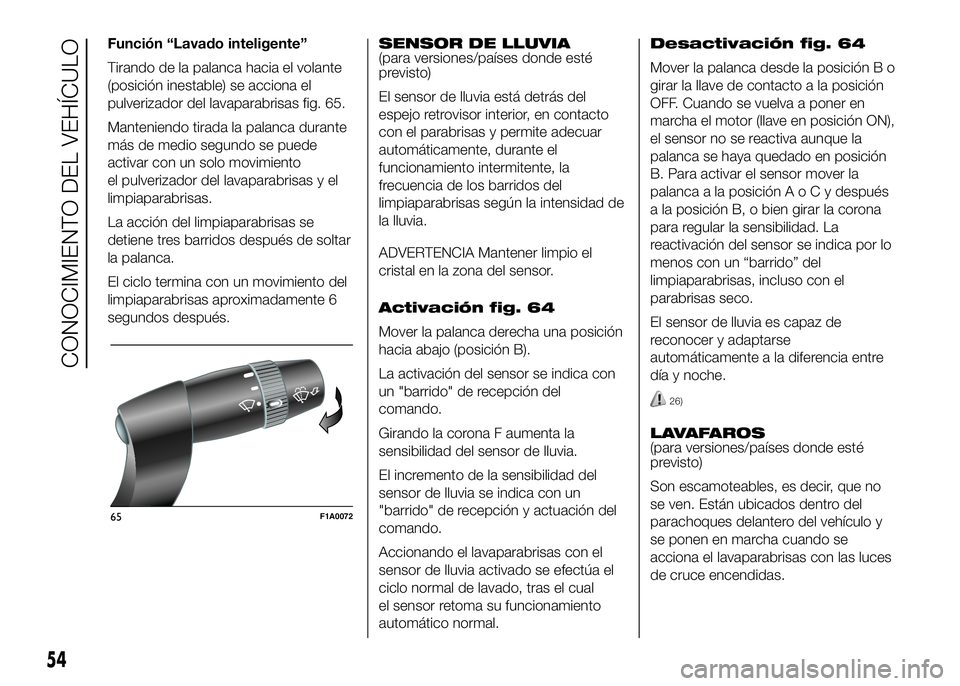 FIAT DUCATO BASE CAMPER 2016  Manual de Empleo y Cuidado (in Spanish) Función “Lavado inteligente”
Tirando de la palanca hacia el volante
(posición inestable) se acciona el
pulverizador del lavaparabrisas fig. 65.
Manteniendo tirada la palanca durante
más de medi