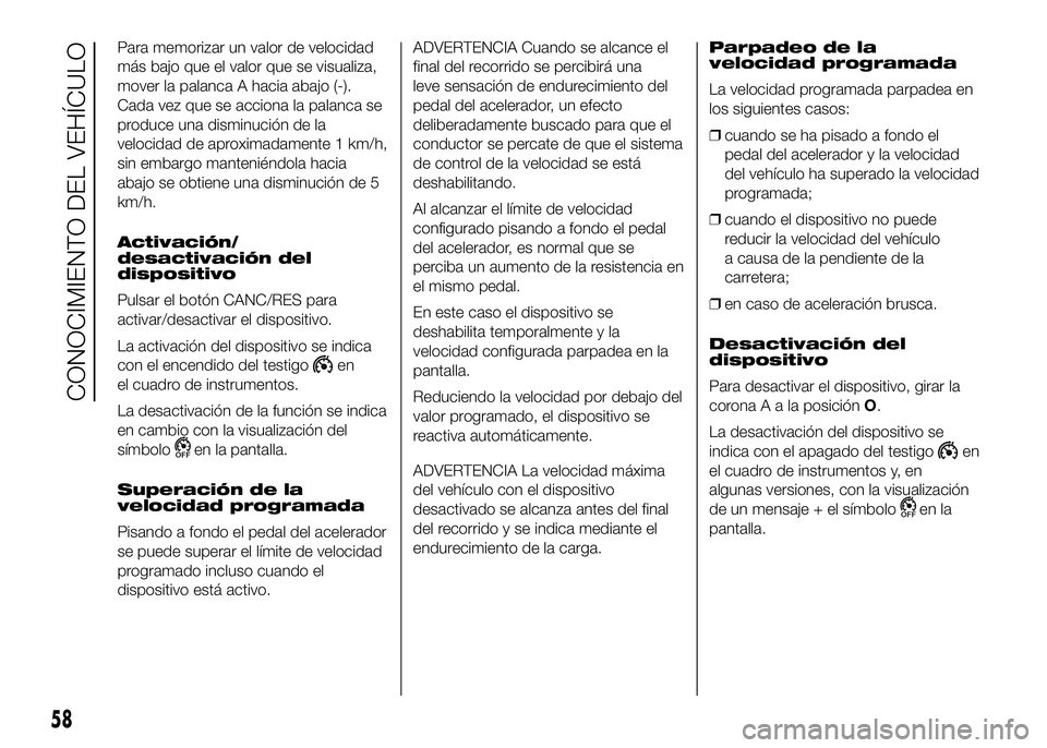 FIAT DUCATO BASE CAMPER 2016  Manual de Empleo y Cuidado (in Spanish) Para memorizar un valor de velocidad
más bajo que el valor que se visualiza,
mover la palanca A hacia abajo (-).
Cada vez que se acciona la palanca se
produce una disminución de la
velocidad de apro