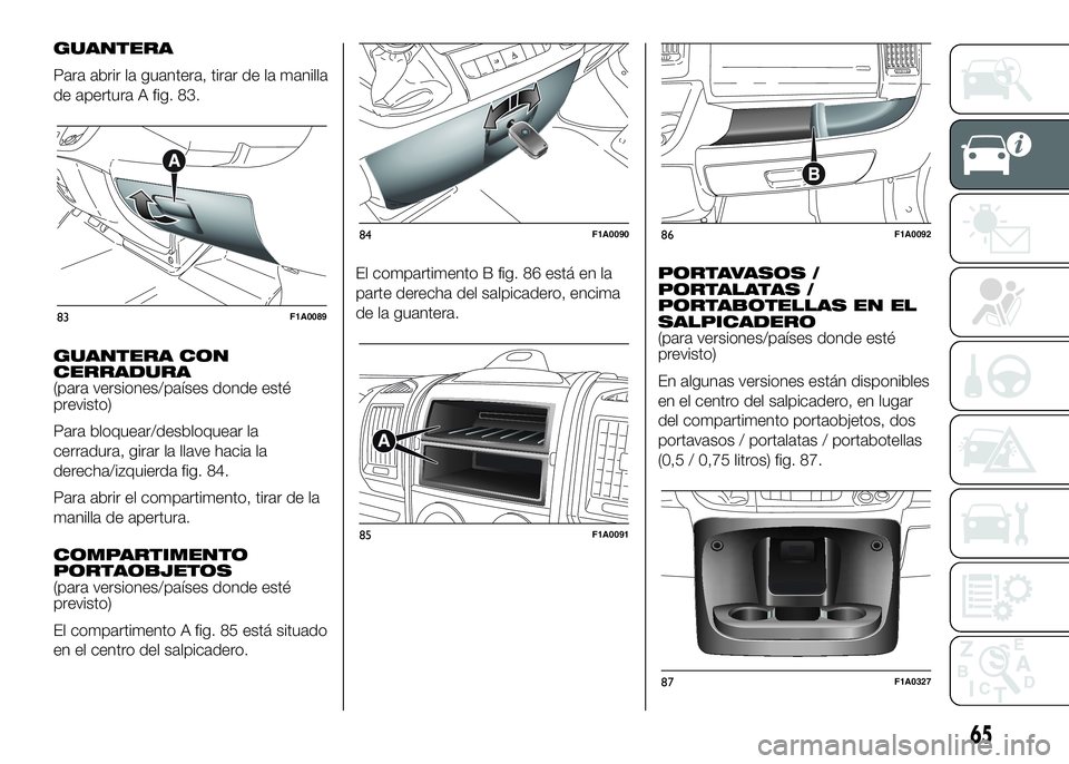 FIAT DUCATO BASE CAMPER 2016  Manual de Empleo y Cuidado (in Spanish) GUANTERA
Para abrir la guantera, tirar de la manilla
de apertura A fig. 83.
GUANTERA CON
CERRADURA
(para versiones/países donde esté
previsto)
Para bloquear/desbloquear la
cerradura, girar la llave 