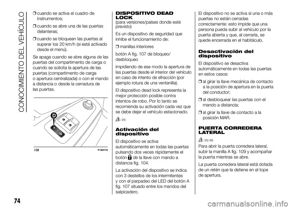 FIAT DUCATO BASE CAMPER 2016  Manual de Empleo y Cuidado (in Spanish) ❒cuando se activa el cuadro de
instrumentos;
❒cuando se abre una de las puertas
delanteras;
❒cuando se bloquean las puertas al
superar los 20 km/h (si está activado
desde el menú).
Se apaga cu