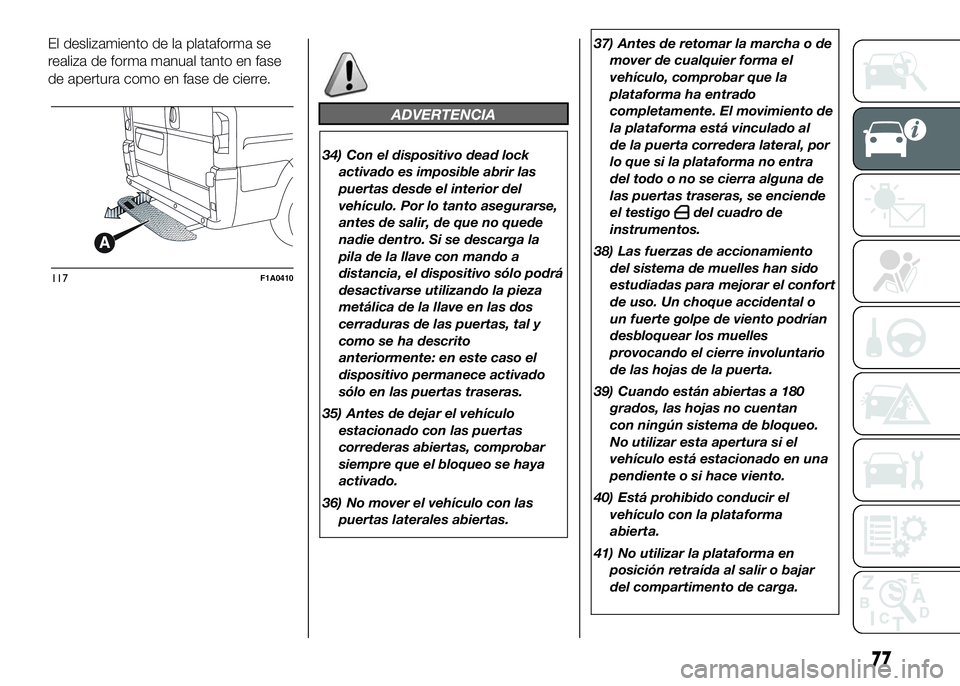 FIAT DUCATO BASE CAMPER 2016  Manual de Empleo y Cuidado (in Spanish) El deslizamiento de la plataforma se
realiza de forma manual tanto en fase
de apertura como en fase de cierre.
ADVERTENCIA
34) Con el dispositivo dead lock
activado es imposible abrir las
puertas desd