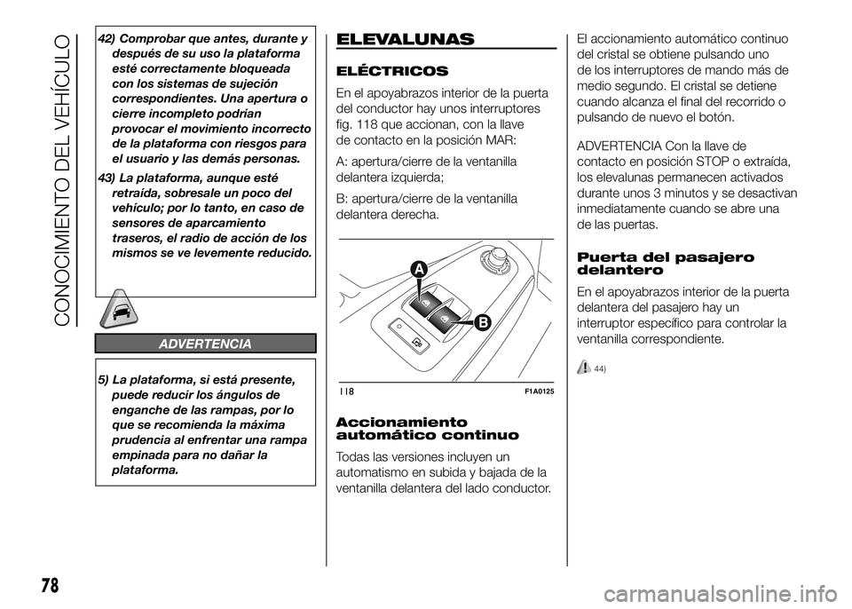 FIAT DUCATO BASE CAMPER 2016  Manual de Empleo y Cuidado (in Spanish) 42) Comprobar que antes, durante y
después de su uso la plataforma
esté correctamente bloqueada
con los sistemas de sujeción
correspondientes. Una apertura o
cierre incompleto podrían
provocar el 