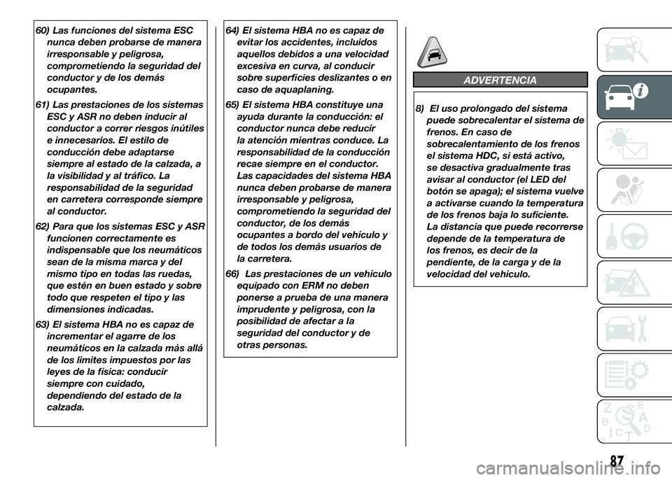 FIAT DUCATO BASE CAMPER 2016  Manual de Empleo y Cuidado (in Spanish) 60) Las funciones del sistema ESC
nunca deben probarse de manera
irresponsable y peligrosa,
comprometiendo la seguridad del
conductor y de los demás
ocupantes.
61) Las prestaciones de los sistemas
ES