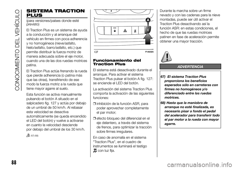 FIAT DUCATO BASE CAMPER 2016  Manual de Empleo y Cuidado (in Spanish) SISTEMA TRACTION
PLUS
(para versiones/países donde esté
previsto)
El Traction Plus es un sistema de ayuda
a la conducción y al arranque del
vehículo en firmes con poca adherencia
y no homogéneos 