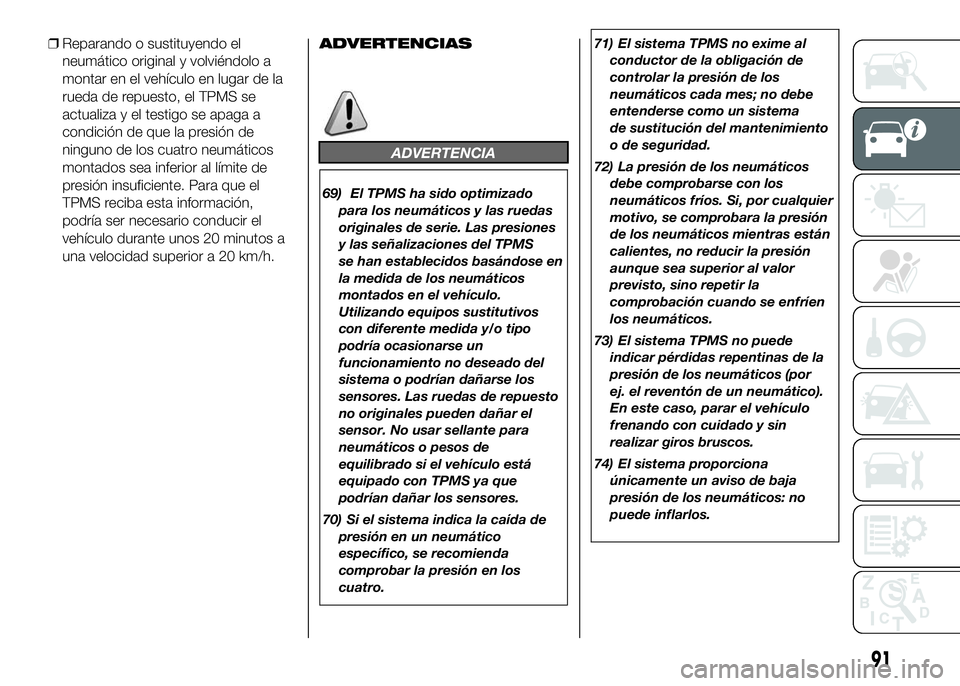 FIAT DUCATO BASE CAMPER 2016  Manual de Empleo y Cuidado (in Spanish) ❒Reparando o sustituyendo el
neumático original y volviéndolo a
montar en el vehículo en lugar de la
rueda de repuesto, el TPMS se
actualiza y el testigo se apaga a
condición de que la presión 