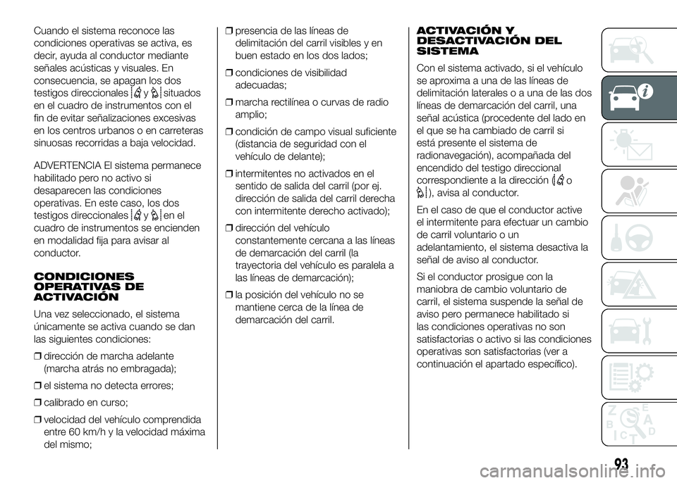 FIAT DUCATO BASE CAMPER 2016  Manual de Empleo y Cuidado (in Spanish) Cuando el sistema reconoce las
condiciones operativas se activa, es
decir, ayuda al conductor mediante
señales acústicas y visuales. En
consecuencia, se apagan los dos
testigos direccionales
ysituad