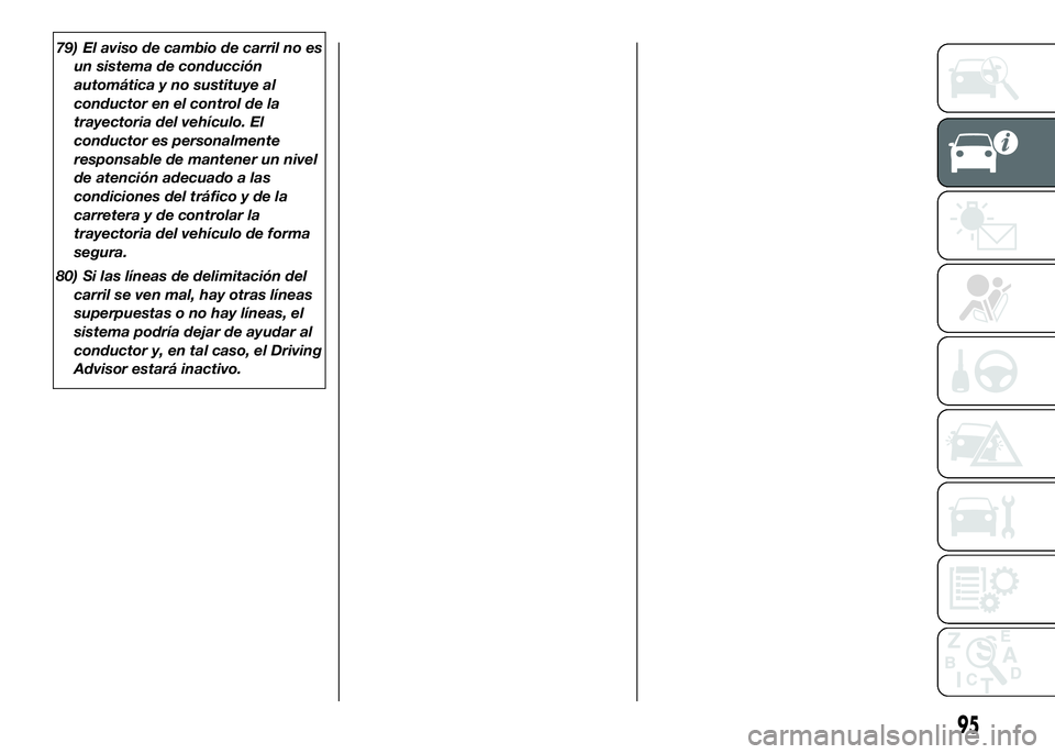 FIAT DUCATO BASE CAMPER 2016  Manual de Empleo y Cuidado (in Spanish) 79) El aviso de cambio de carril no es
un sistema de conducción
automática y no sustituye al
conductor en el control de la
trayectoria del vehículo. El
conductor es personalmente
responsable de man