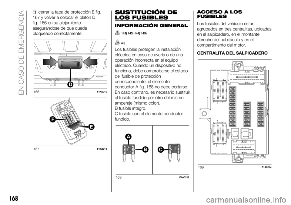 FIAT DUCATO BASE CAMPER 2018  Manual de Empleo y Cuidado (in Spanish) cerrar la tapa de protección E fig.
167 y volver a colocar el plafón D
fig. 166 en su alojamiento
asegurándose de que quede
bloqueado correctamente.SUSTITUCIÓN DE
LOS FUSIBLES
INFORMACIÓN GENERAL