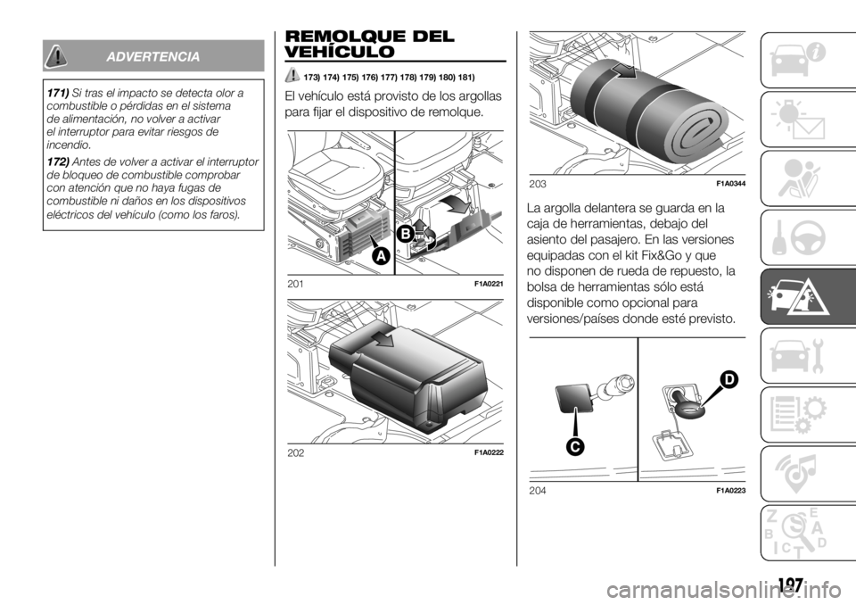 FIAT DUCATO BASE CAMPER 2018  Manual de Empleo y Cuidado (in Spanish) ADVERTENCIA
171)Si tras el impacto se detecta olor a
combustible o pérdidas en el sistema
de alimentación, no volver a activar
el interruptor para evitar riesgos de
incendio.
172)Antes de volver a a