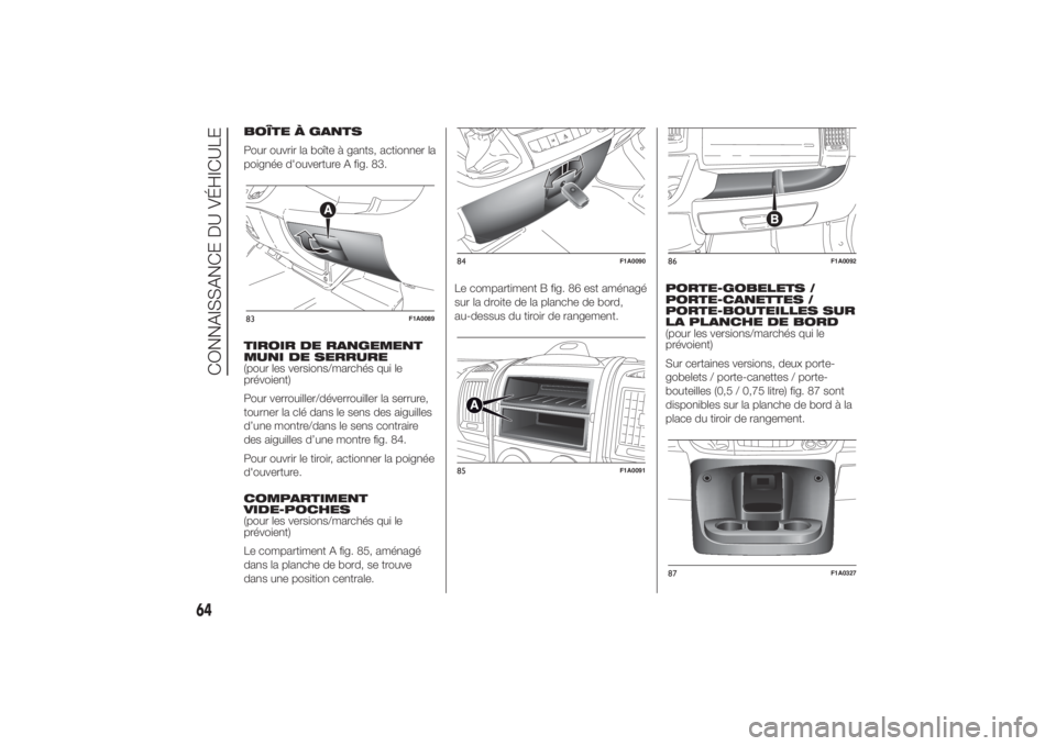 FIAT DUCATO BASE CAMPER 2014  Notice dentretien (in French) BOÎTE À GANTS
Pour ouvrir la boîte à gants, actionner la
poignée d'ouverture A fig. 83.
TIROIR DE RANGEMENT
MUNI DE SERRURE
(pour les versions/marchés qui le
prévoient)
Pour verrouiller/dé