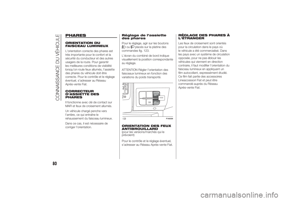 FIAT DUCATO BASE CAMPER 2014  Notice dentretien (in French) PHARESORIENTATION DU
FAISCEAU LUMINEUX
L'orientation correcte des phares est
très importante pour le confort et la
sécurité du conducteur et des autres
usagers de la route. Pour garantir
les me