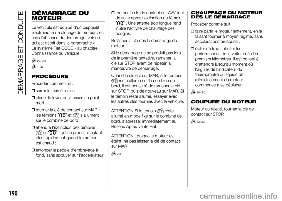 FIAT DUCATO BASE CAMPER 2016 Notice dentretien (in French) DÉMARRAGE DU
MOTEUR
Le véhicule est équipé d’un dispositif
électronique de blocage du moteur : en
cas d’absence de démarrage, voir ce
qui est décrit dans le paragraphe «
Le système Fiat C FIAT DUCATO BASE CAMPER 2016 Notice dentretien (in French) DÉMARRAGE DU
MOTEUR
Le véhicule est équipé d’un dispositif
électronique de blocage du moteur : en
cas d’absence de démarrage, voir ce
qui est décrit dans le paragraphe «
Le système Fiat C