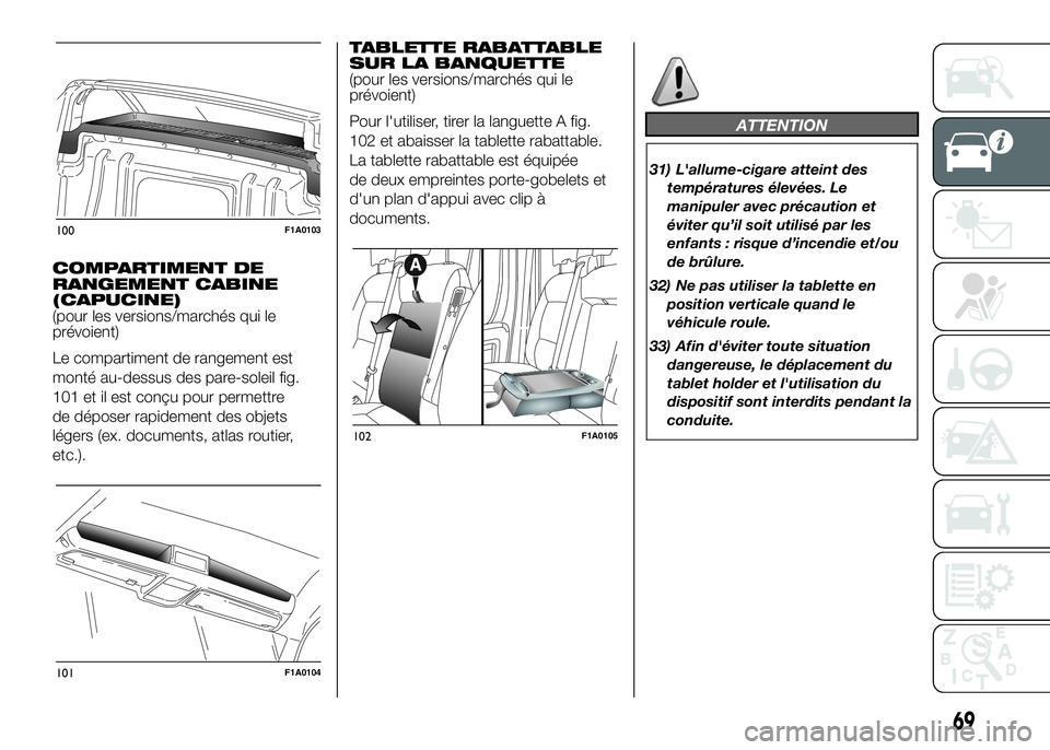 FIAT DUCATO BASE CAMPER 2016  Notice dentretien (in French) COMPARTIMENT DE
RANGEMENT CABINE
(CAPUCINE)
(pour les versions/marchés qui le
prévoient)
Le compartiment de rangement est
monté au-dessus des pare-soleil fig.
101 et il est conçu pour permettre
de