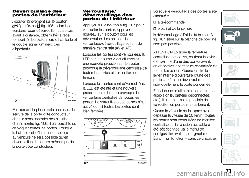 FIAT DUCATO BASE CAMPER 2016  Notice dentretien (in French) Déverrouillage des
portes de l'extérieur
Appuyer brièvement sur le bouton
fig. 104 oufig. 105, selon les
versions, pour déverrouiller les portes
avant à distance, obtenir l'éclairage
tem