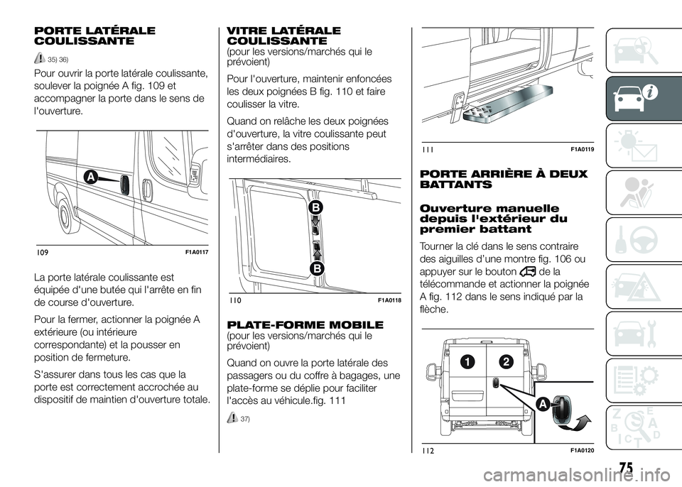FIAT DUCATO BASE CAMPER 2016  Notice dentretien (in French) PORTE LATÉRALE
COULISSANTE
35) 36)
Pour ouvrir la porte latérale coulissante,
soulever la poignée A fig. 109 et
accompagner la porte dans le sens de
l'ouverture.
La porte latérale coulissante 