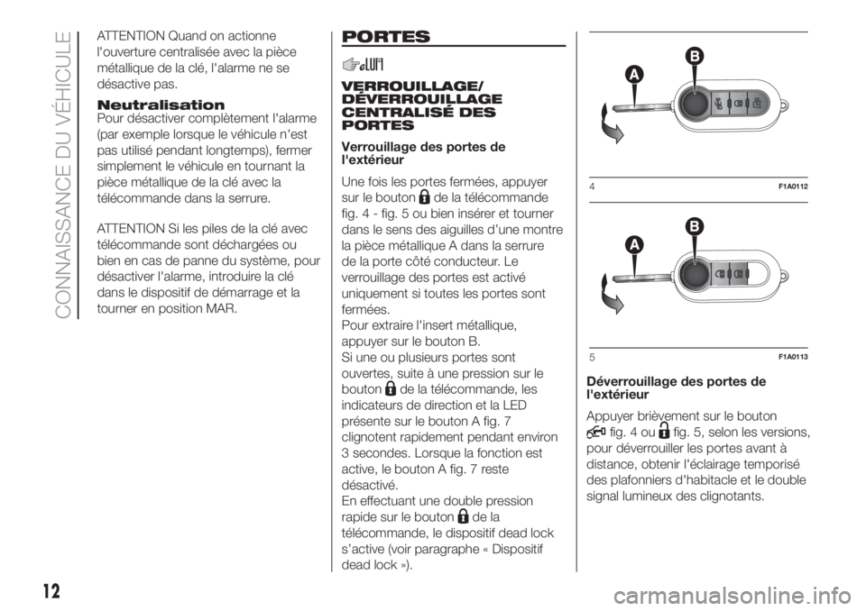 FIAT DUCATO BASE CAMPER 2017 Notice dentretien (in French) ATTENTION Quand on actionne
l'ouverture centralisée avec la pièce
métallique de la clé, l'alarme ne se
désactive pas.
Neutralisation
Pour désactiver complètement l'alarme
(par exemp FIAT DUCATO BASE CAMPER 2017 Notice dentretien (in French) ATTENTION Quand on actionne
l'ouverture centralisée avec la pièce
métallique de la clé, l'alarme ne se
désactive pas.
Neutralisation
Pour désactiver complètement l'alarme
(par exemp
