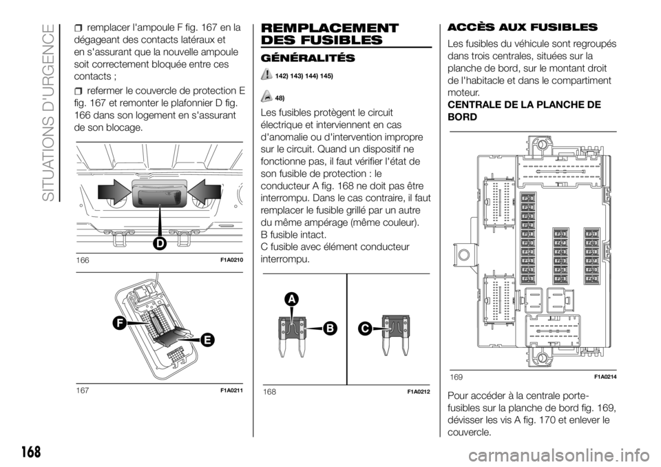 FIAT DUCATO BASE CAMPER 2018  Notice dentretien (in French) remplacer l'ampoule F fig. 167 en la
dégageant des contacts latéraux et
en s'assurant que la nouvelle ampoule
soit correctement bloquée entre ces
contacts ;
refermer le couvercle de protect