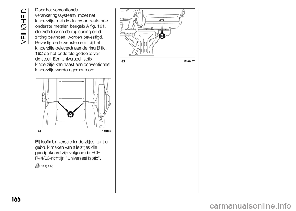 FIAT DUCATO BASE CAMPER 2015  Instructieboek (in Dutch) Door het verschillende
verankeringssysteem, moet het
kinderzitje met de daarvoor bestemde
onderste metalen beugels A fig. 161,
die zich tussen de rugleuning en de
zitting bevinden, worden bevestigd.
B