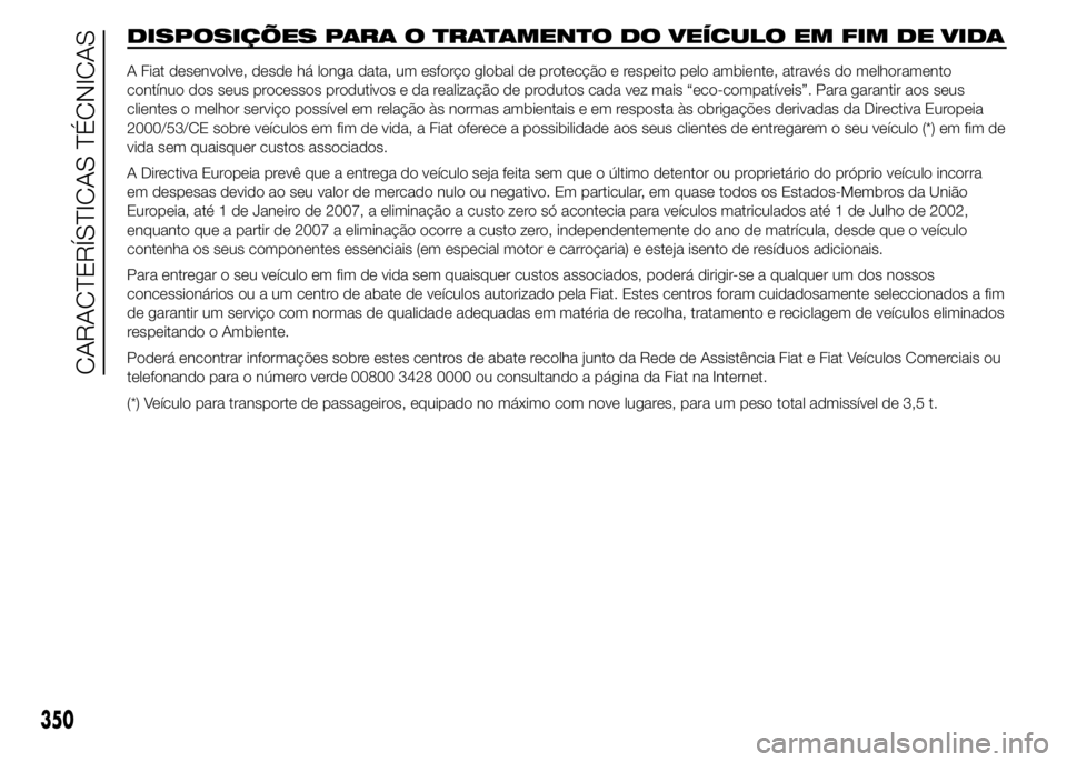 FIAT DUCATO BASE CAMPER 2015 Manual de Uso e Manutenção (in Portuguese) DISPOSIÇÕES PARA O TRATAMENTO DO VEÍCULO EM FIM DE VIDA
A Fiat desenvolve, desde há longa data, um esforço global de protecção e respeito pelo ambiente, através do melhoramento
contínuo dos s FIAT DUCATO BASE CAMPER 2015 Manual de Uso e Manutenção (in Portuguese) DISPOSIÇÕES PARA O TRATAMENTO DO VEÍCULO EM FIM DE VIDA
A Fiat desenvolve, desde há longa data, um esforço global de protecção e respeito pelo ambiente, através do melhoramento
contínuo dos s
