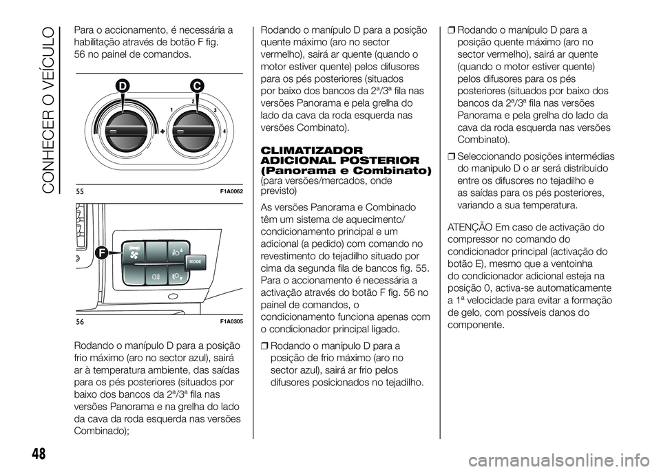 FIAT DUCATO BASE CAMPER 2016 Manual de Uso e Manutenção (in Portuguese) Para o accionamento, é necessária a
habilitação através de botão F fig.
56 no painel de comandos.
Rodando o manípulo D para a posição
frio máximo (aro no sector azul), sairá
ar à temperatu FIAT DUCATO BASE CAMPER 2016 Manual de Uso e Manutenção (in Portuguese) Para o accionamento, é necessária a
habilitação através de botão F fig.
56 no painel de comandos.
Rodando o manípulo D para a posição
frio máximo (aro no sector azul), sairá
ar à temperatu