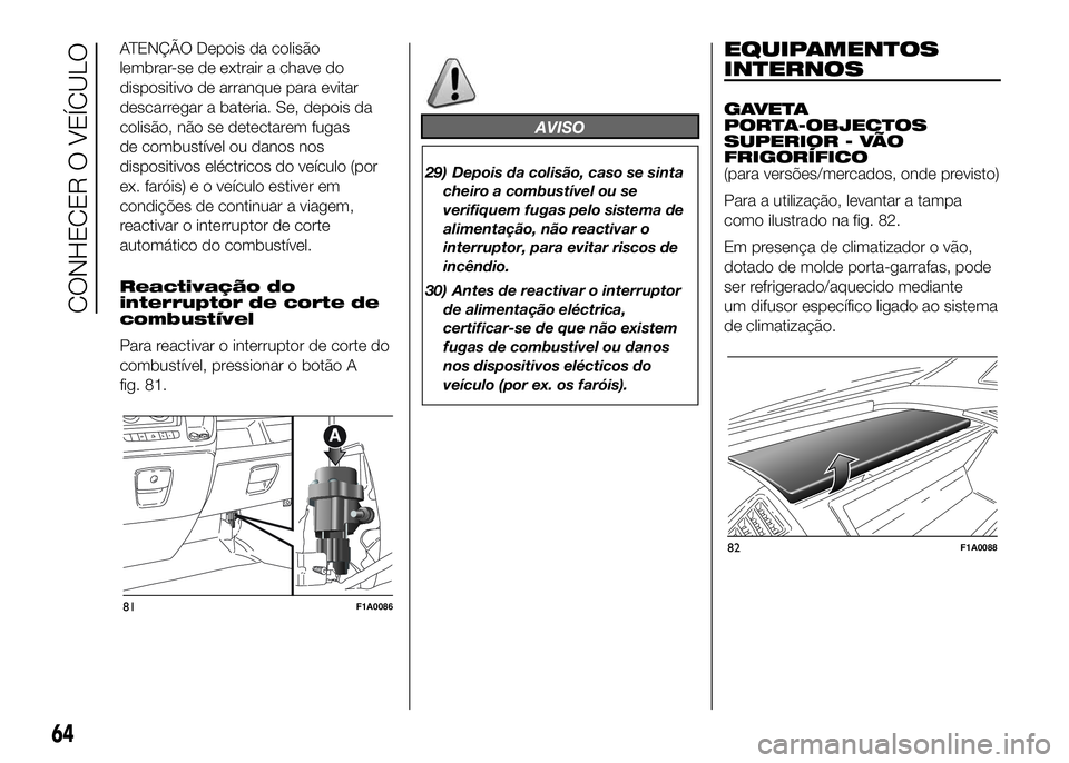 FIAT DUCATO BASE CAMPER 2016 Manual de Uso e Manutenção (in Portuguese) ATENÇÃO Depois da colisão
lembrar-se de extrair a chave do
dispositivo de arranque para evitar
descarregar a bateria. Se, depois da
colisão, não se detectarem fugas
de combustível ou danos nos
d FIAT DUCATO BASE CAMPER 2016 Manual de Uso e Manutenção (in Portuguese) ATENÇÃO Depois da colisão
lembrar-se de extrair a chave do
dispositivo de arranque para evitar
descarregar a bateria. Se, depois da
colisão, não se detectarem fugas
de combustível ou danos nos
d