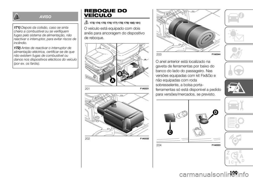 FIAT DUCATO BASE CAMPER 2018  Manual de Uso e Manutenção (in Portuguese) AVISO
171)Depois da colisão, caso se sinta
cheiro a combustível ou se verifiquem
fugas pelo sistema de alimentação, não
reactivar o interruptor, para evitar riscos de
incêndio.
172)Antes de reac