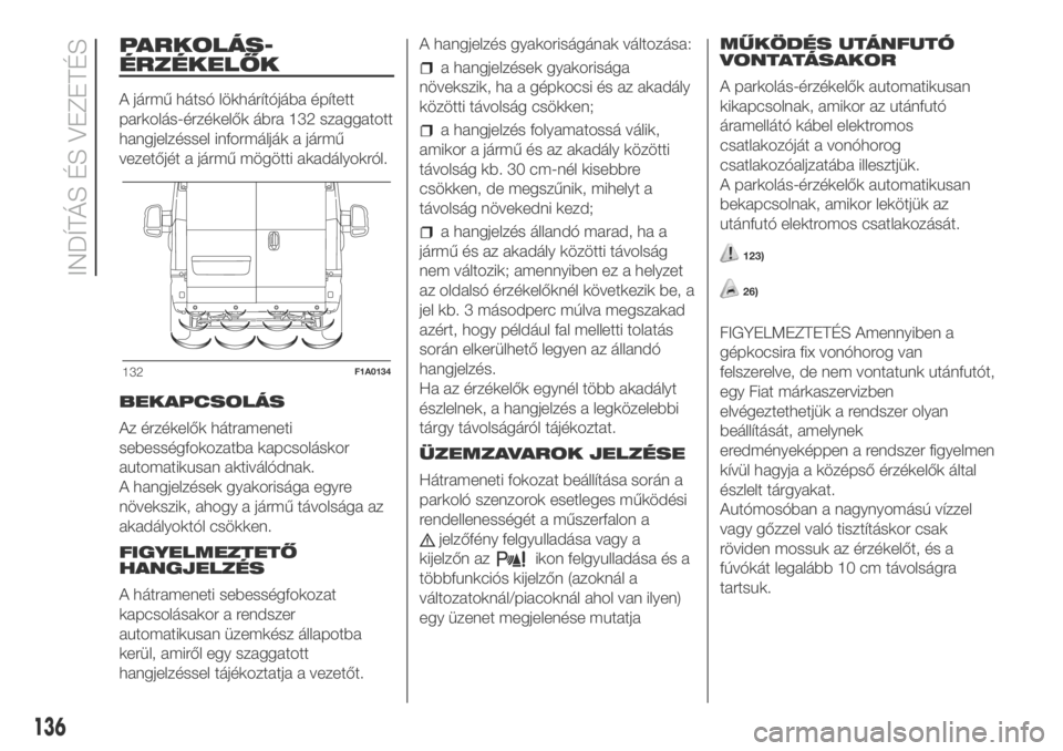 FIAT DUCATO BASE CAMPER 2018  Kezelési és karbantartási útmutató (in Hungarian) PARKOLÁS-
ÉRZÉKELŐK
A jármű hátsó lökhárítójába épített
parkolás-érzékelők ábra 132 szaggatott
hangjelzéssel informálják a jármű
vezetőjét a jármű mögötti akadályokról