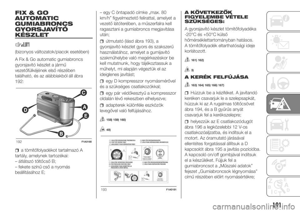 FIAT DUCATO BASE CAMPER 2018  Kezelési és karbantartási útmutató (in Hungarian) FIX&GO
AUTOMATIC
GUMIABRONCS
GYORSJAVÍTÓ
KÉSZLET
(bizonyos változatok/piacok esetében)
A Fix & Go automatic gumiabroncs
gyorsjavító készlet a jármű
vezetőfülkéjének első részében
tal