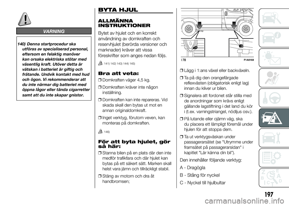 FIAT DUCATO BASE CAMPER 2015 Drift- och underhållshandbok (in Swedish) VARNING
140) Denna startprocedur ska
utföras av specialiserad personal,
eftersom en felaktig manöver
kan orsaka elektriska stötar med
väsentlig kraft. Utöver detta är
vätskan i batteriet är gi FIAT DUCATO BASE CAMPER 2015 Drift- och underhållshandbok (in Swedish) VARNING
140) Denna startprocedur ska
utföras av specialiserad personal,
eftersom en felaktig manöver
kan orsaka elektriska stötar med
väsentlig kraft. Utöver detta är
vätskan i batteriet är gi