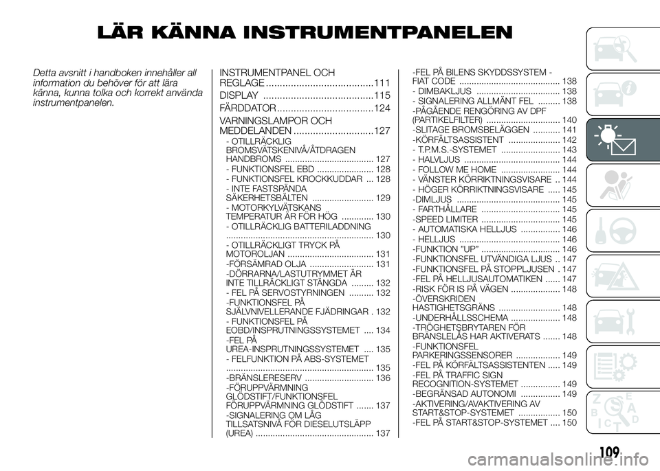 FIAT DUCATO BASE CAMPER 2016  Drift- och underhållshandbok (in Swedish) LÄR KÄNNA INSTRUMENTPANELEN
Detta avsnitt i handboken innehåller all
information du behöver för att lära
känna, kunna tolka och korrekt använda
instrumentpanelen.INSTRUMENTPANEL OCH
REGLAGE ..