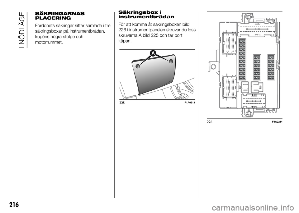 FIAT DUCATO BASE CAMPER 2016  Drift- och underhållshandbok (in Swedish) Säkringsbox i
instrumentbrädan
För att komma åt säkringsboxen bild
226 i instrumentpanelen skruvar du loss
skruvarna A bild 225 och tar bort
kåpan.
225F1A0213
226F1A0214
216
I NÖDLÄGE
SÄKRING