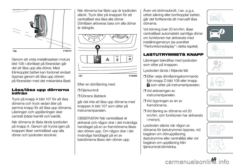FIAT DUCATO BASE CAMPER 2016 Drift- och underhållshandbok (in Swedish) Genom att vrida metallinsatsen moturs
bild 106 i dörrlåset på förarsidan går
det att låsa upp alla dörrar. Med
frånkopplat batteri kan fordonet endast
öppnas genom att låsa upp dörren
på f FIAT DUCATO BASE CAMPER 2016 Drift- och underhållshandbok (in Swedish) Genom att vrida metallinsatsen moturs
bild 106 i dörrlåset på förarsidan går
det att låsa upp alla dörrar. Med
frånkopplat batteri kan fordonet endast
öppnas genom att låsa upp dörren
på f