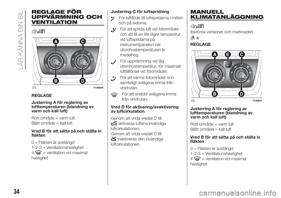 FIAT DUCATO BASE CAMPER 2017 Drift- och underhållshandbok (in Swedish) REGLAGE FÖR
UPPVÄRMNING OCH
VENTILATION
REGLAGE
Justerring A för reglering av
lufttemperaturen (blandning av
varm och kall luft)
Rött område = varm luft
Blått område = kall luft
Vred B för att FIAT DUCATO BASE CAMPER 2017 Drift- och underhållshandbok (in Swedish) REGLAGE FÖR
UPPVÄRMNING OCH
VENTILATION
REGLAGE
Justerring A för reglering av
lufttemperaturen (blandning av
varm och kall luft)
Rött område = varm luft
Blått område = kall luft
Vred B för att