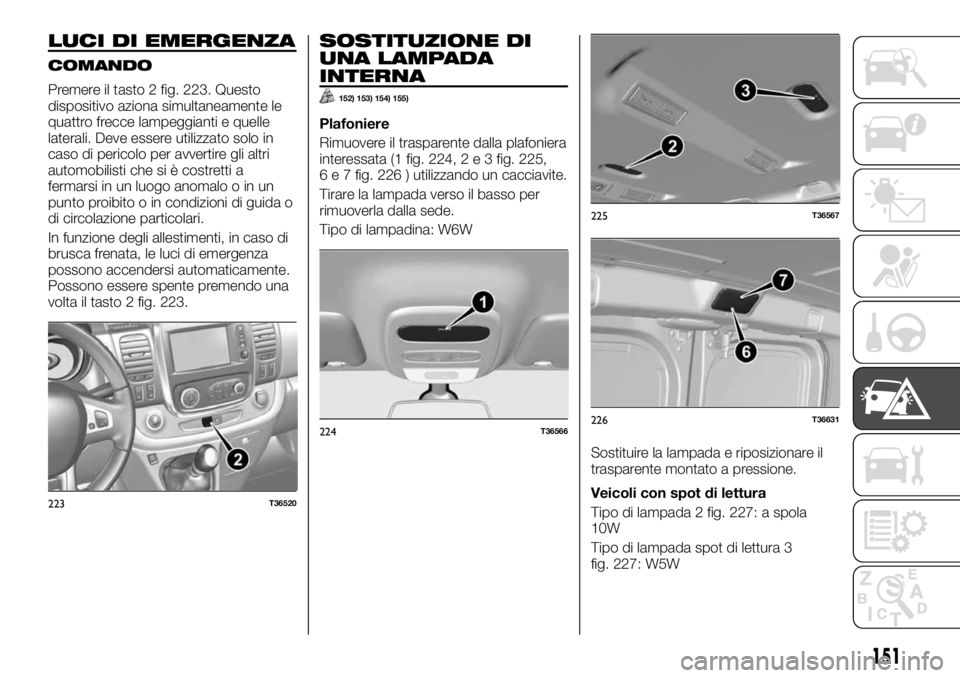 FIAT TALENTO 2017  Libretto Uso Manutenzione (in Italian) LUCI DI EMERGENZA
COMANDO
Premere il tasto 2 fig. 223. Questo
dispositivo aziona simultaneamente le
quattro frecce lampeggianti e quelle
laterali. Deve essere utilizzato solo in
caso di pericolo per a