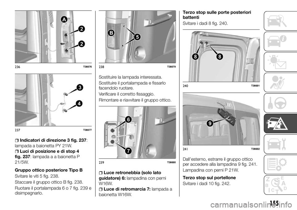 FIAT TALENTO 2017  Libretto Uso Manutenzione (in Italian) Indicatori di direzione 3 fig. 237:
lampada a baionetta PY 21W.
Luci di posizione e di stop 4
fig. 237: lampada a a baionetta P
21/5W.
Gruppo ottico posteriore Tipo B
Svitare le viti 5 fig. 238.
Stacc
