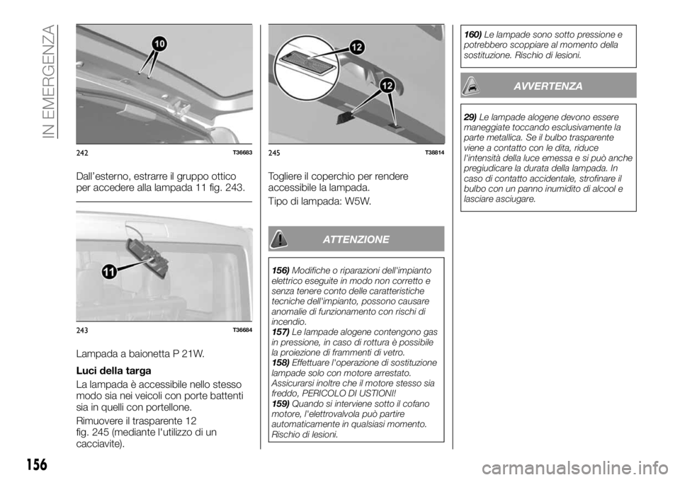 FIAT TALENTO 2017  Libretto Uso Manutenzione (in Italian) Dall’esterno, estrarre il gruppo ottico
per accedere alla lampada 11 fig. 243.
Lampada a baionetta P 21W.
Luci della targa
La lampada è accessibile nello stesso
modo sia nei veicoli con porte batte