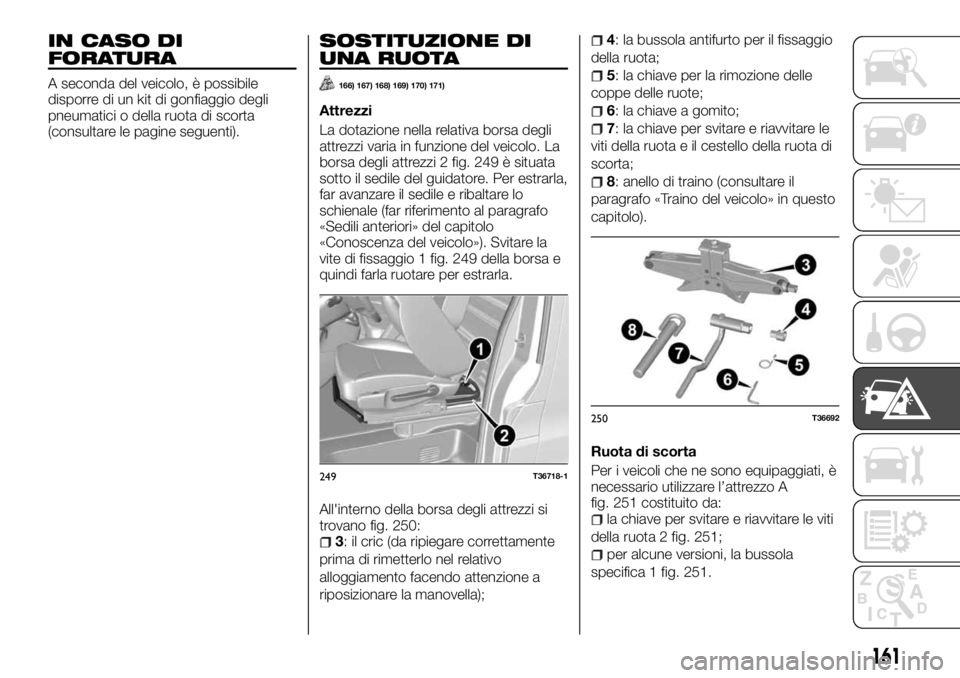 FIAT TALENTO 2017  Libretto Uso Manutenzione (in Italian) IN CASO DI
FORATURA
A seconda del veicolo, è possibile
disporre di un kit di gonfiaggio degli
pneumatici o della ruota di scorta
(consultare le pagine seguenti).
SOSTITUZIONE DI
UNA RUOTA
166) 167) 1