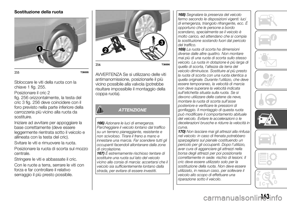 FIAT TALENTO 2017  Libretto Uso Manutenzione (in Italian) Sostituzione della ruota
Sbloccare le viti della ruota con la
chiave 1 fig. 255.
Posizionare il cric 2
fig. 256 orizzontalmente, la testa del
cric 3 fig. 256 deve coincidere con il
foro previsto nella