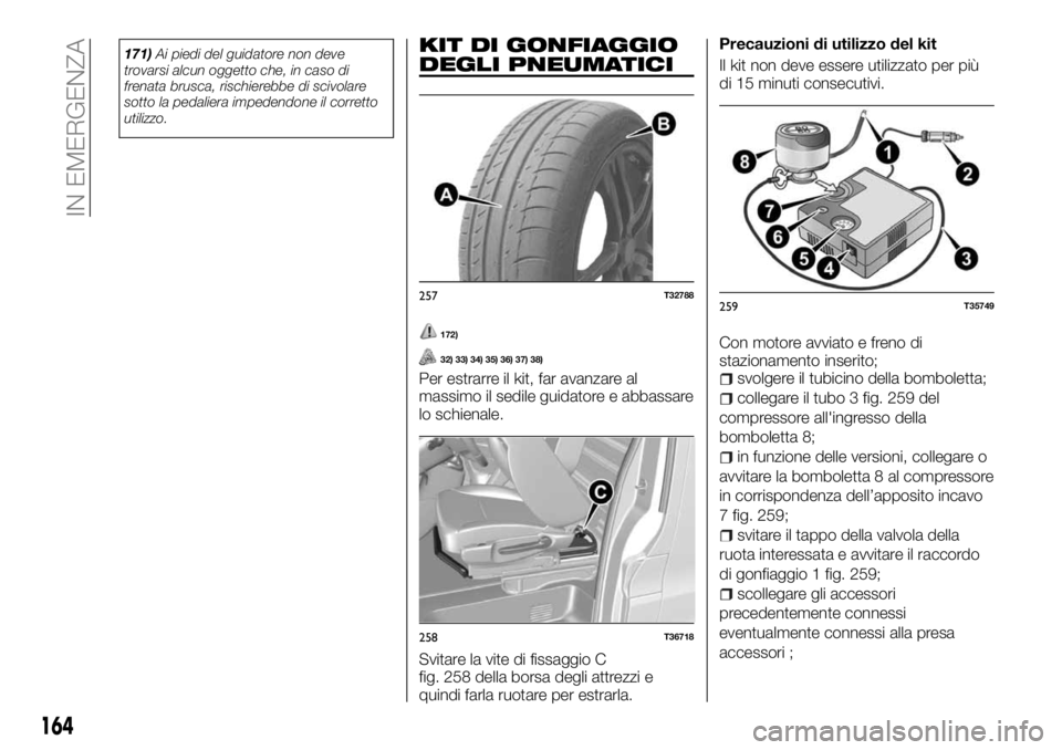 FIAT TALENTO 2017  Libretto Uso Manutenzione (in Italian) 171)Ai piedi del guidatore non deve
trovarsi alcun oggetto che, in caso di
frenata brusca, rischierebbe di scivolare
sotto la pedaliera impedendone il corretto
utilizzo.KIT DI GONFIAGGIO
DEGLI PNEUMAT