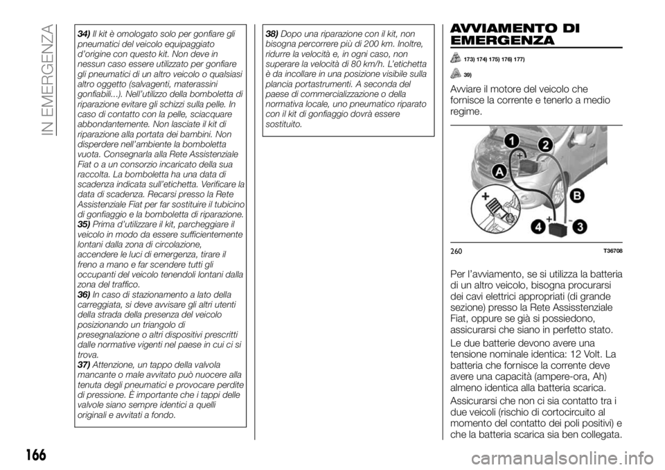 FIAT TALENTO 2017  Libretto Uso Manutenzione (in Italian) 34)Il kit è omologato solo per gonfiare gli
pneumatici del veicolo equipaggiato
d’origine con questo kit. Non deve in
nessun caso essere utilizzato per gonfiare
gli pneumatici di un altro veicolo o
