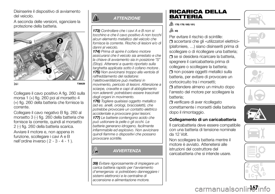 FIAT TALENTO 2017  Libretto Uso Manutenzione (in Italian) Disinserire il dispositivo di avviamento
del veicolo.
A seconda delle versioni, sganciare la
protezione della batteria.
Collegare il cavo positivo A fig. 260 sulla
morsa 1 (+) fig. 260 poi al morsetto