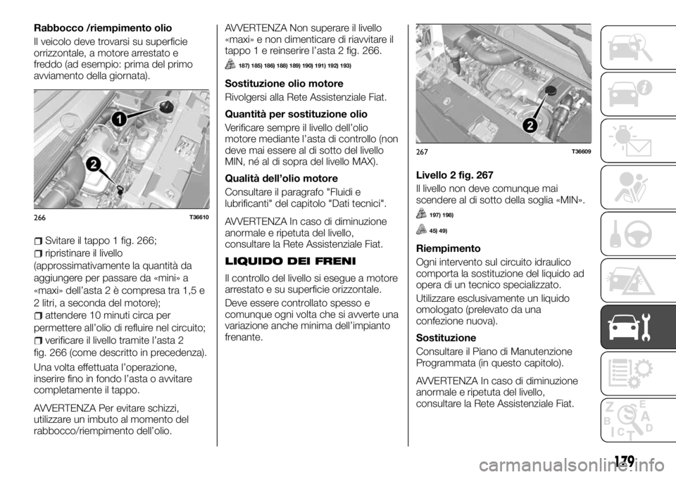 FIAT TALENTO 2017  Libretto Uso Manutenzione (in Italian) Rabbocco /riempimento olio
Il veicolo deve trovarsi su superficie
orrizzontale, a motore arrestato e
freddo (ad esempio: prima del primo
avviamento della giornata).
Svitare il tappo 1 fig. 266;
ripris
