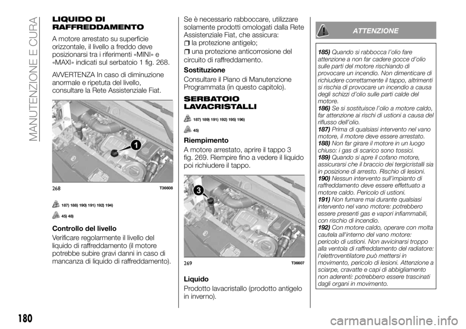 FIAT TALENTO 2017  Libretto Uso Manutenzione (in Italian) LIQUIDO DI
RAFFREDDAMENTO
A motore arrestato su superficie
orizzontale, il livello a freddo deve
posizionarsi tra i riferimenti «MINI» e
«MAXI» indicati sul serbatoio 1 fig. 268.
AVVERTENZA In cas