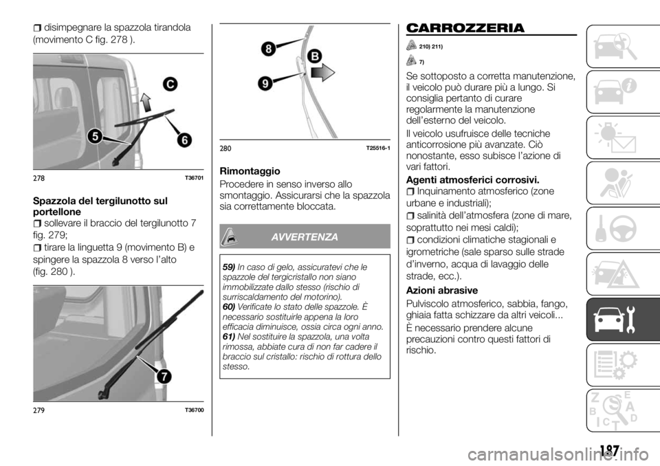 FIAT TALENTO 2017  Libretto Uso Manutenzione (in Italian) disimpegnare la spazzola tirandola
(movimento C fig. 278 ).
Spazzola del tergilunotto sul
portellone
sollevare il braccio del tergilunotto 7
fig. 279;
tirare la linguetta 9 (movimento B) e
spingere la