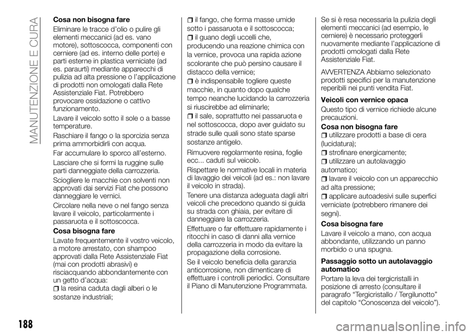 FIAT TALENTO 2017  Libretto Uso Manutenzione (in Italian) Cosa non bisogna fare
Eliminare le tracce d’olio o pulire gli
elementi meccanici (ad es. vano
motore), sottoscocca, componenti con
cerniere (ad es. interno delle porte) e
parti esterne in plastica v