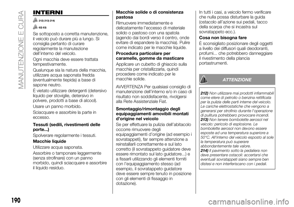 FIAT TALENTO 2017  Libretto Uso Manutenzione (in Italian) INTERNI
212) 213) 214)
62) 63)
Se sottoposto a corretta manutenzione,
il veicolo può durare più a lungo. Si
consiglia pertanto di curare
regolarmente la manutezione
dell’interno del veicolo.
Ogni 
