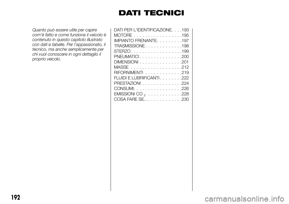 FIAT TALENTO 2017  Libretto Uso Manutenzione (in Italian) DATI TECNICI
Quanto può essere utile per capire
com'è fatto e come funziona il veicolo è
contenuto in questo capitolo illustrato
con dati e tabelle. Per l'appassionato, il
tecnico, ma anche