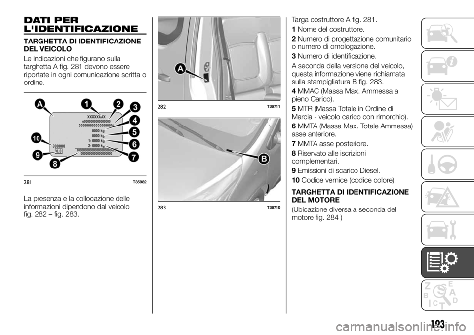FIAT TALENTO 2017  Libretto Uso Manutenzione (in Italian) DATI PER
L'IDENTIFICAZIONE
TARGHETTA DI IDENTIFICAZIONE
DEL VEICOLO
Le indicazioni che figurano sulla
targhetta A fig. 281 devono essere
riportate in ogni comunicazione scritta o
ordine.
La presen