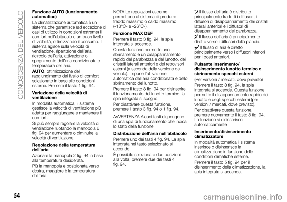 FIAT TALENTO 2017  Libretto Uso Manutenzione (in Italian) Funzione AUTO (funzionamento
automatico)
La climatizzazione automatica è un
sistema che garantisce (ad eccezione di
casi di utilizzo in condizioni estreme) il
comfort nell’abitacolo e un buon livel