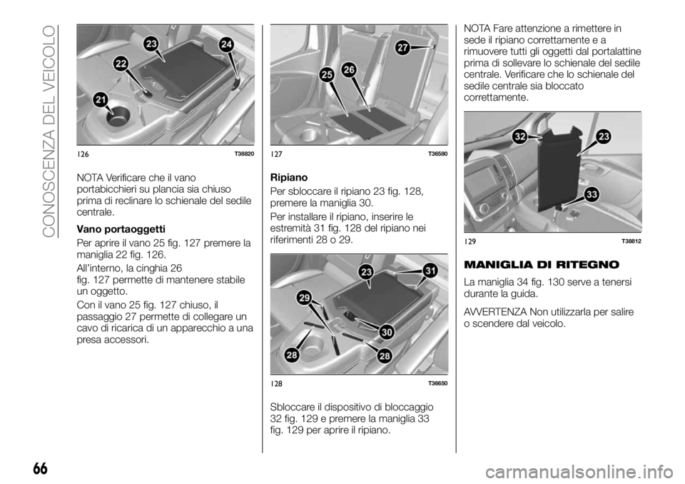 FIAT TALENTO 2017  Libretto Uso Manutenzione (in Italian) NOTA Verificare che il vano
portabicchieri su plancia sia chiuso
prima di reclinare lo schienale del sedile
centrale.
Vano portaoggetti
Per aprire il vano 25 fig. 127 premere la
maniglia 22 fig. 126.
